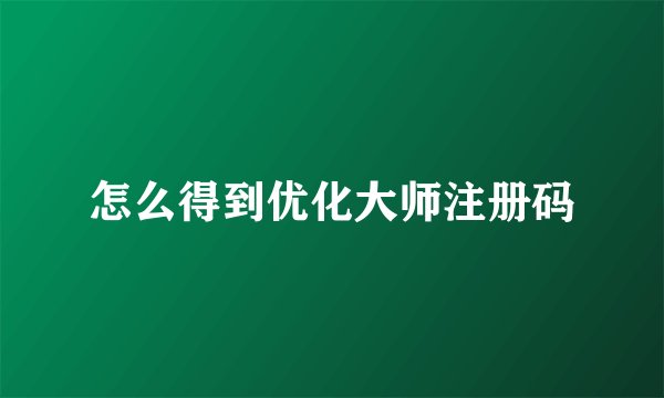 怎么得到优化大师注册码