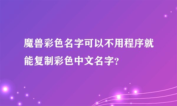 魔兽彩色名字可以不用程序就能复制彩色中文名字？
