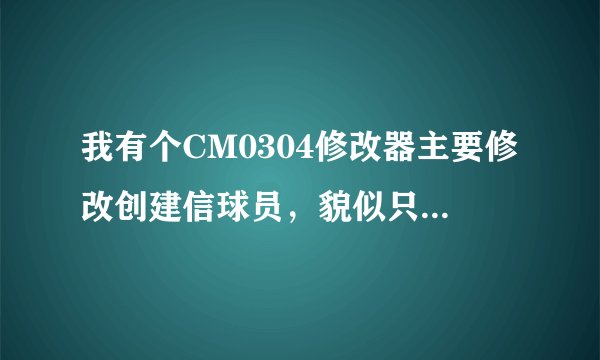 我有个CM0304修改器主要修改创建信球员，貌似只能从新开始游戏中修改不能在存档中修改！找个好的修改器！