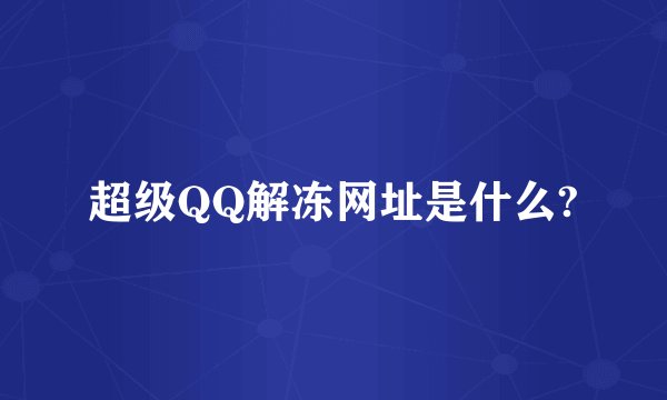 超级QQ解冻网址是什么?