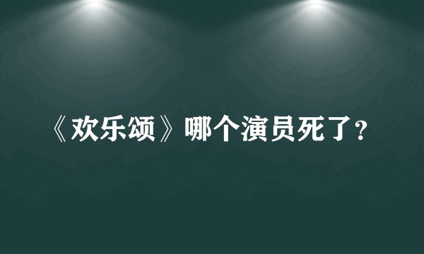 《欢乐颂》哪个演员死了？