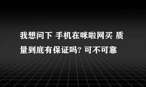 我想问下 手机在咪啦网买 质量到底有保证吗? 可不可靠
