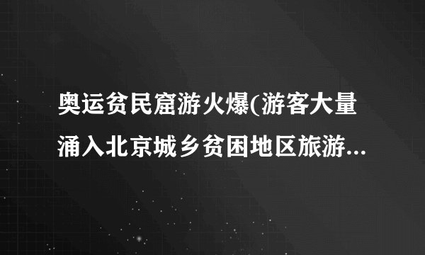 奥运贫民窟游火爆(游客大量涌入北京城乡贫困地区旅游,带来新机遇和挑战)