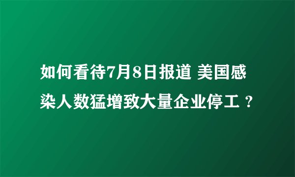 如何看待7月8日报道 美国感染人数猛增致大量企业停工 ?