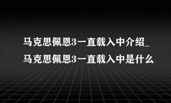 马克思佩恩3一直载入中介绍_马克思佩恩3一直载入中是什么