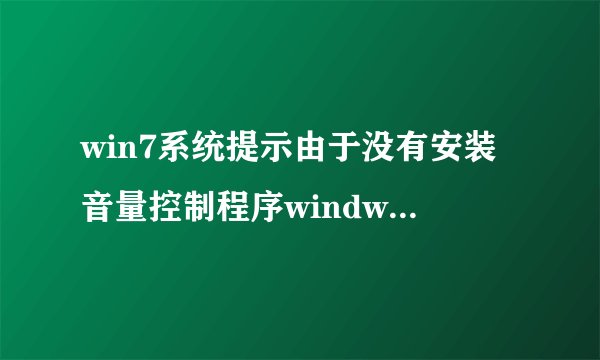 win7系统提示由于没有安装音量控制程序windwos无法在任务栏上显示音量控制的解决方法