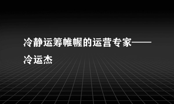 冷静运筹帷幄的运营专家——冷运杰