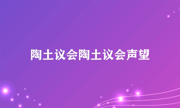 陶土议会陶土议会声望