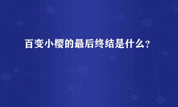 百变小樱的最后终结是什么?