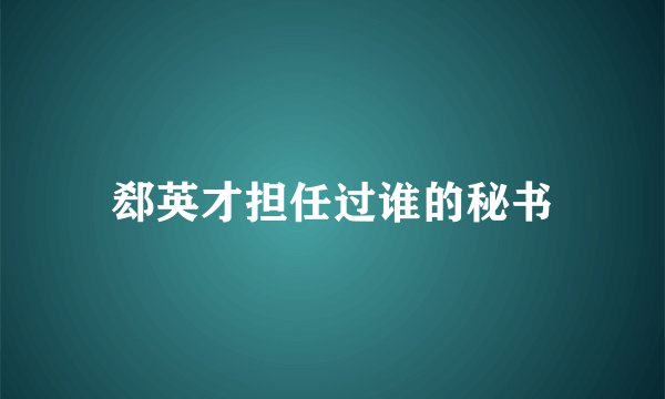 郄英才担任过谁的秘书