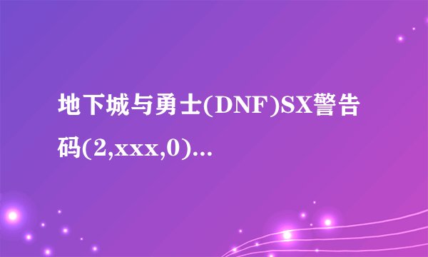 地下城与勇士(DNF)SX警告码(2,xxx,0)是什么意思?
