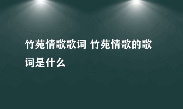 竹苑情歌歌词 竹苑情歌的歌词是什么