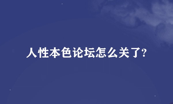 人性本色论坛怎么关了?