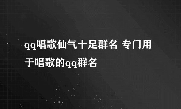 qq唱歌仙气十足群名 专门用于唱歌的qq群名