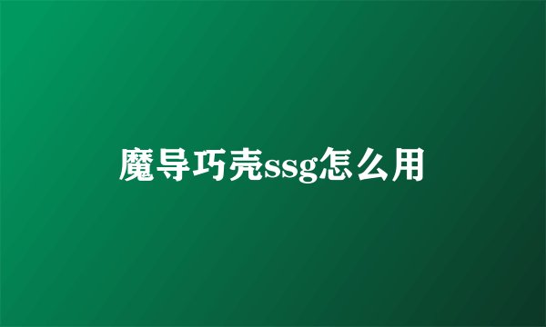 魔导巧壳ssg怎么用