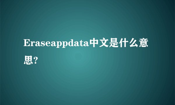 Eraseappdata中文是什么意思?