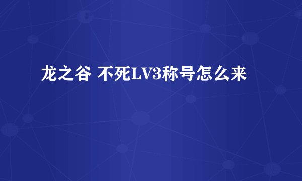 龙之谷 不死LV3称号怎么来