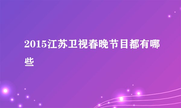 2015江苏卫视春晚节目都有哪些