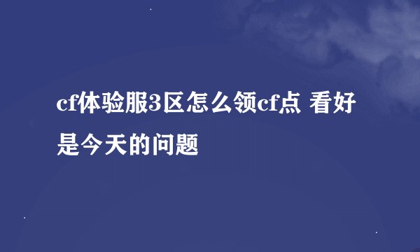 cf体验服3区怎么领cf点 看好是今天的问题