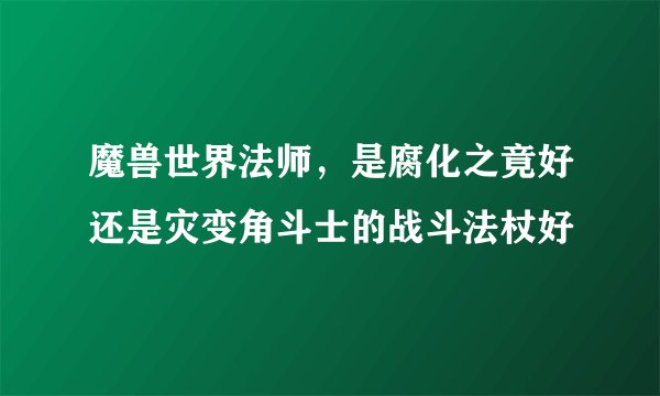 魔兽世界法师，是腐化之竟好还是灾变角斗士的战斗法杖好
