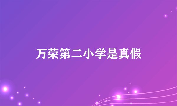 万荣第二小学是真假