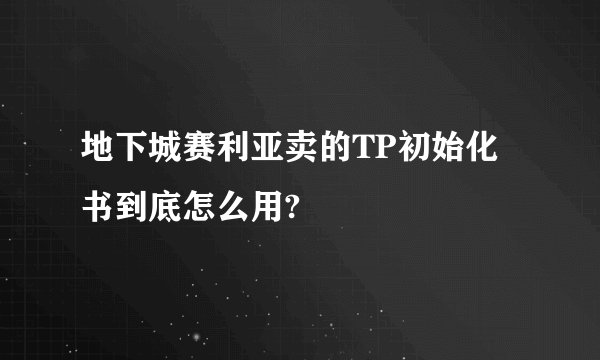 地下城赛利亚卖的TP初始化书到底怎么用?