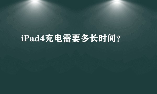 iPad4充电需要多长时间？