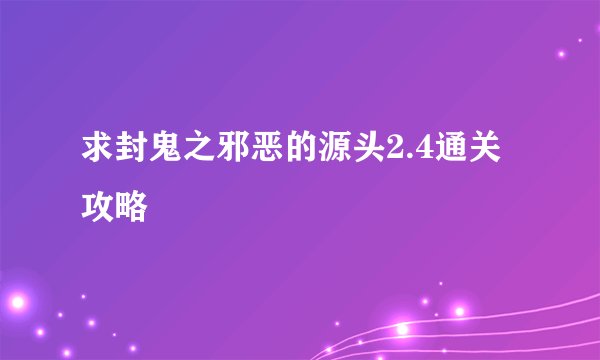 求封鬼之邪恶的源头2.4通关攻略