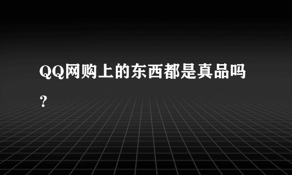 QQ网购上的东西都是真品吗？