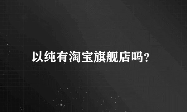 以纯有淘宝旗舰店吗?