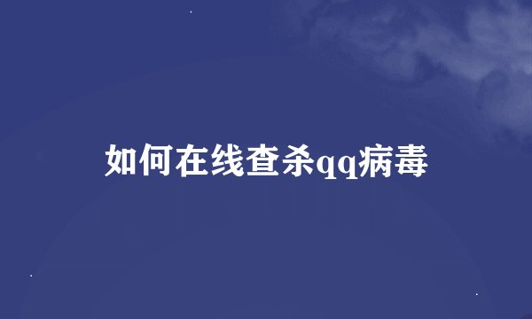 如何在线查杀qq病毒