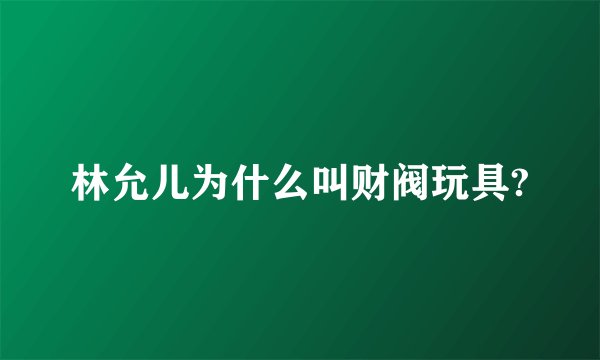 林允儿为什么叫财阀玩具?