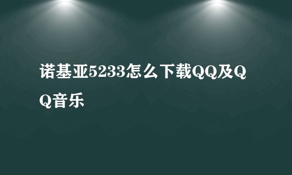 诺基亚5233怎么下载QQ及QQ音乐