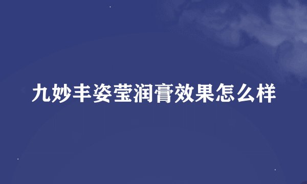 九妙丰姿莹润膏效果怎么样