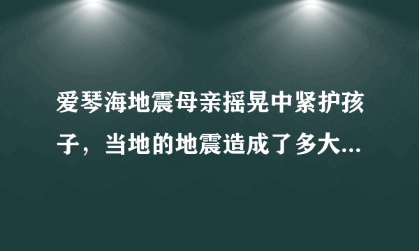 爱琴海地震母亲摇晃中紧护孩子，当地的地震造成了多大的损失？