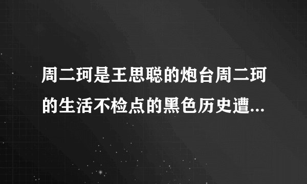 周二珂是王思聪的炮台周二珂的生活不检点的黑色历史遭遇了扒手
