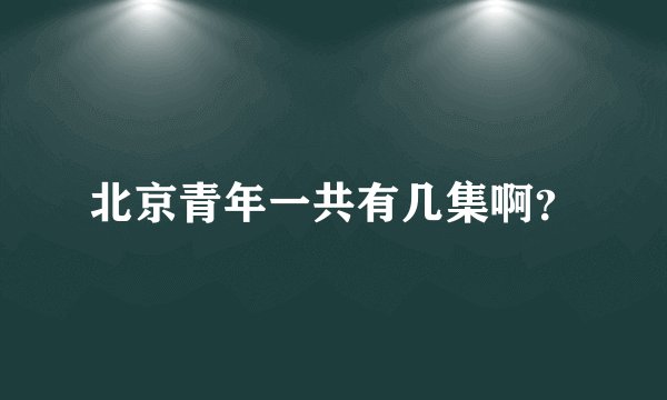 北京青年一共有几集啊？
