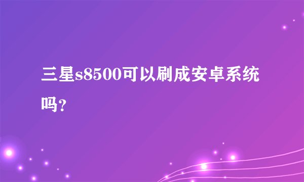 三星s8500可以刷成安卓系统吗？