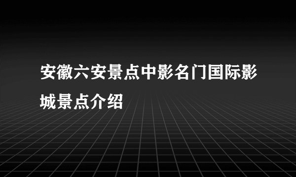 安徽六安景点中影名门国际影城景点介绍