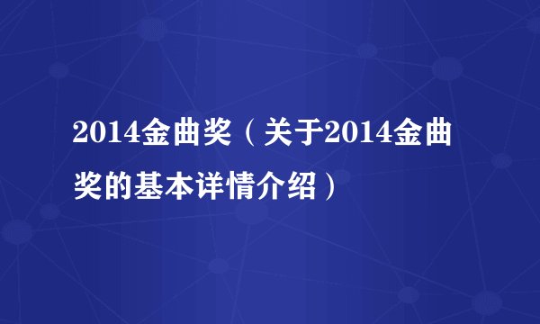 2014金曲奖（关于2014金曲奖的基本详情介绍）