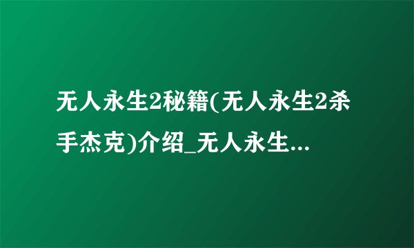 无人永生2秘籍(无人永生2杀手杰克)介绍_无人永生2秘籍(无人永生2杀手杰克)是什么