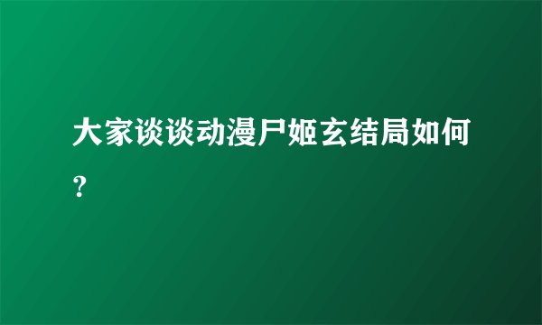 大家谈谈动漫尸姬玄结局如何?