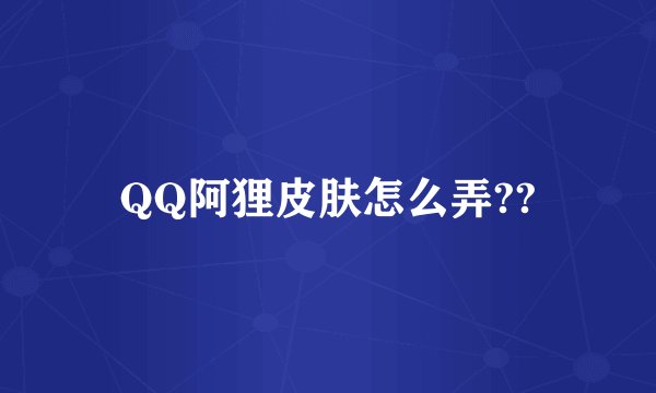 QQ阿狸皮肤怎么弄??