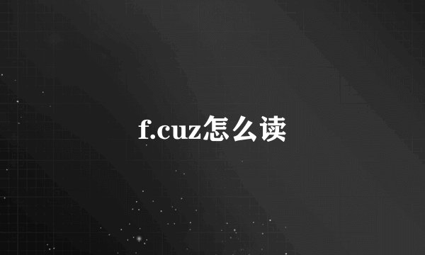 f.cuz怎么读