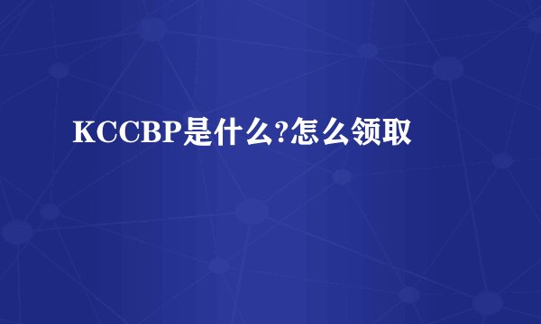 KCCBP是什么?怎么领取