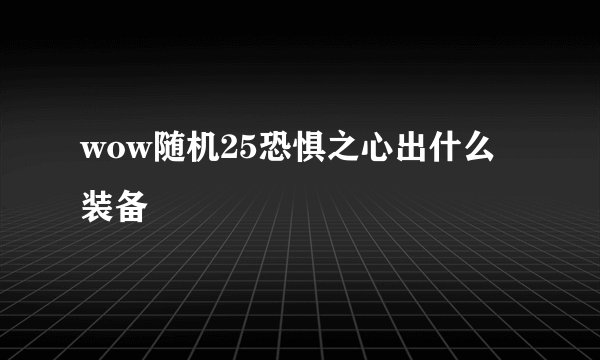 wow随机25恐惧之心出什么装备