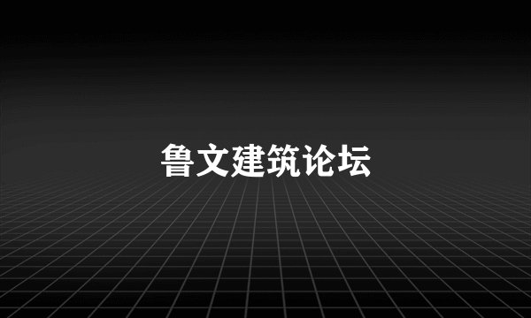 鲁文建筑论坛
