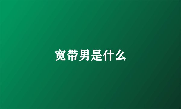 宽带男是什么