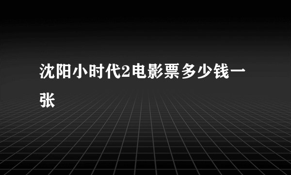 沈阳小时代2电影票多少钱一张
