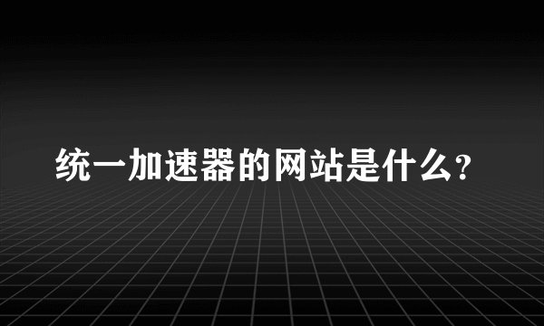 统一加速器的网站是什么？